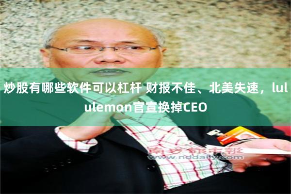 炒股有哪些软件可以杠杆 财报不佳、北美失速，lululemon官宣换掉CEO
