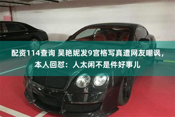 配资114查询 吴艳妮发9宫格写真遭网友嘲讽,本人回怼:人太闲不是件好事儿