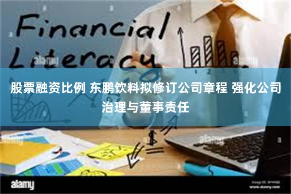 股票融资比例 东鹏饮料拟修订公司章程 强化公司治理与董事责任