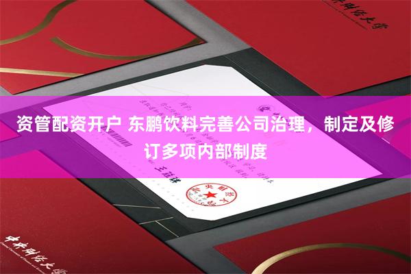 资管配资开户 东鹏饮料完善公司治理，制定及修订多项内部制度