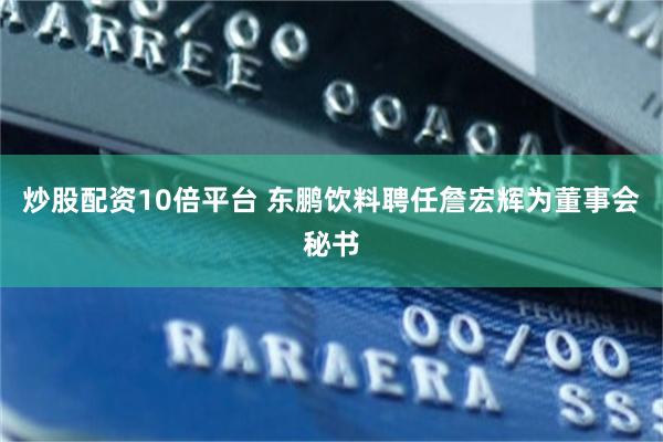 炒股配资10倍平台 东鹏饮料聘任詹宏辉为董事会秘书