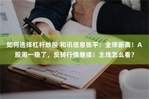 如何选择杠杆炒股 和讯信息张平：全球新高！A股周一稳了，反转行情继续！主线怎么看？