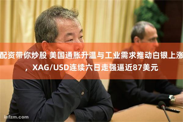 配资带你炒股 美国通胀升温与工业需求推动白银上涨，XAG/USD连续六日走强逼近87美元