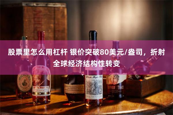 股票里怎么用杠杆 银价突破80美元/盎司，折射全球经济结构性转变