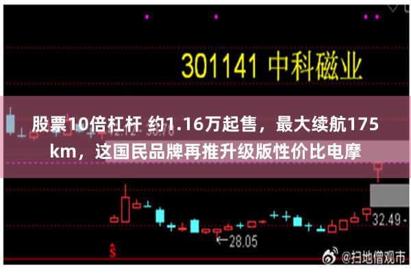 股票10倍杠杆 约1.16万起售，最大续航175km，这国民品牌再推升级版性价比电摩
