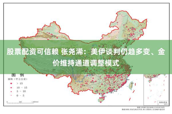 股票配资可信赖 张尧浠：美伊谈判仍趋多变、金价维持通道调整模式