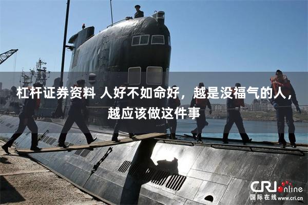 杠杆证券资料 人好不如命好，越是没福气的人，越应该做这件事