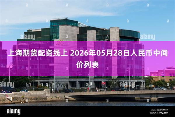 上海期货配资线上 2026年05月28日人民币中间价列表
