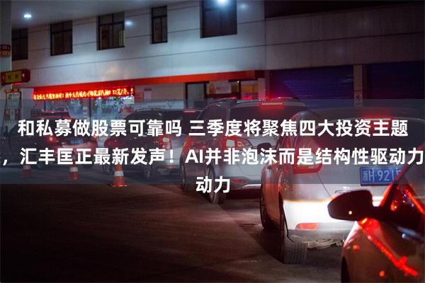 和私募做股票可靠吗 三季度将聚焦四大投资主题，汇丰匡正最新发声！AI并非泡沫而是结构性驱动力