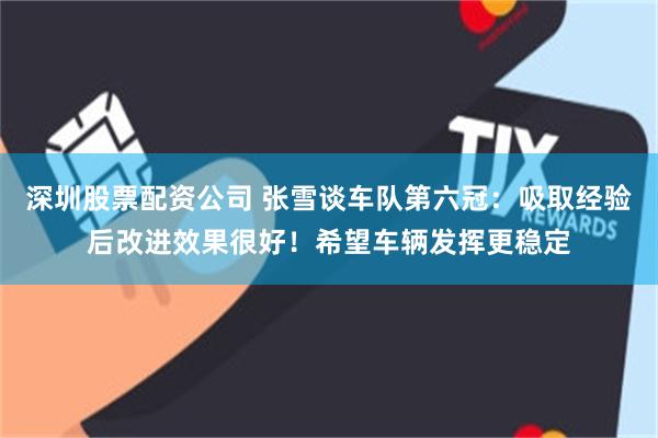 深圳股票配资公司 张雪谈车队第六冠:吸取经验后改进效果很好!希望车辆发挥更稳定