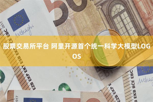 股票交易所平台 阿里开源首个统一科学大模型LOGOS
