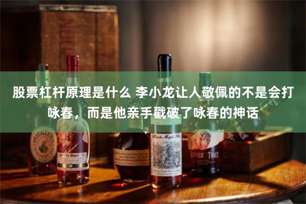 股票杠杆原理是什么 李小龙让人敬佩的不是会打咏春，而是他亲手戳破了咏春的神话