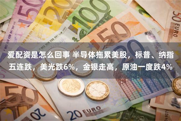 爱配资是怎么回事 半导体拖累美股，标普、纳指五连跌，美光跌6%，金银走高，原油一度跌4%