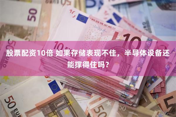 股票配资10倍 如果存储表现不佳，半导体设备还能撑得住吗？