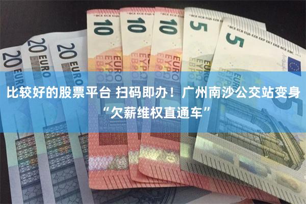 比较好的股票平台 扫码即办！广州南沙公交站变身 “欠薪维权直通车”