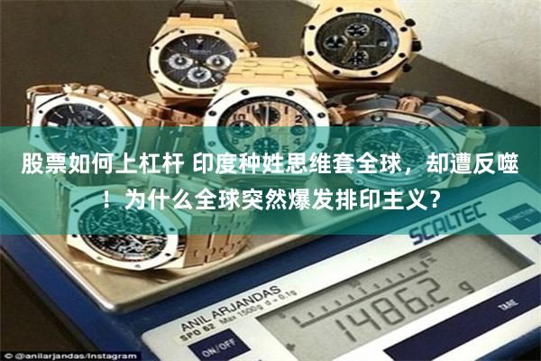 股票如何上杠杆 印度种姓思维套全球，却遭反噬！为什么全球突然爆发排印主义？