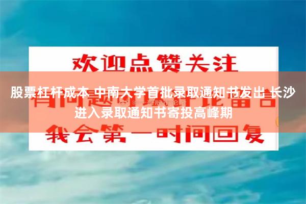 股票杠杆成本 中南大学首批录取通知书发出 长沙进入录取通知书寄投高峰期