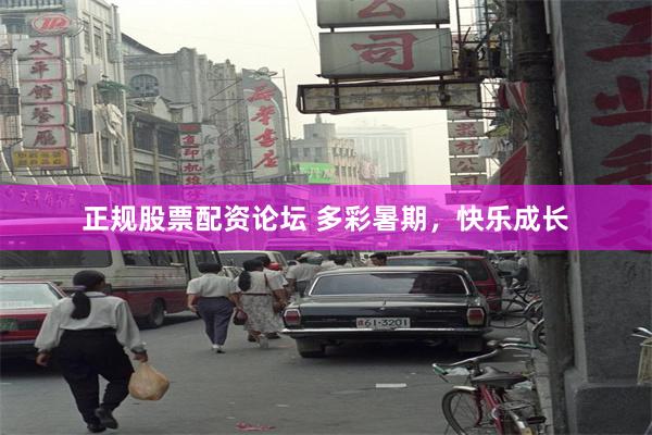 正规股票配资论坛 多彩暑期，快乐成长