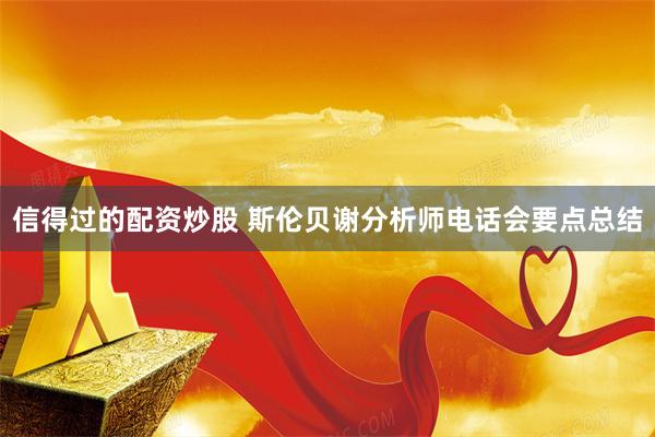 信得过的配资炒股 斯伦贝谢分析师电话会要点总结