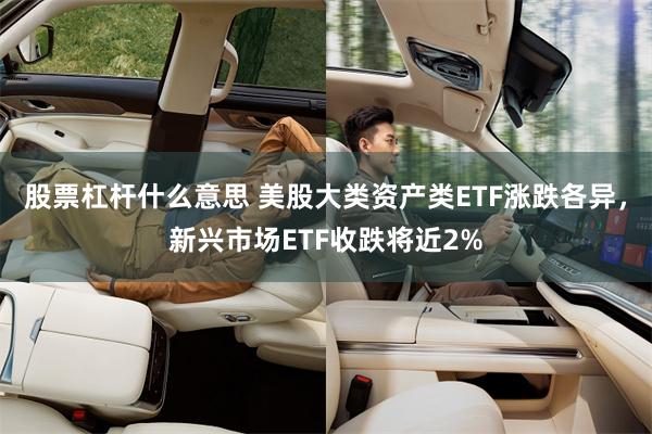 股票杠杆什么意思 美股大类资产类ETF涨跌各异，新兴市场ETF收跌将近2%