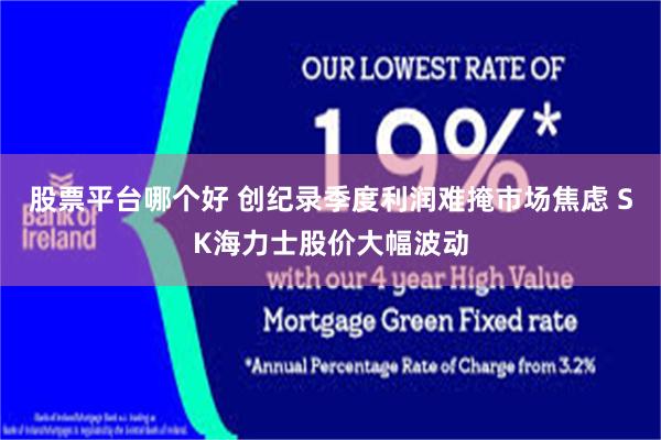 股票平台哪个好 创纪录季度利润难掩市场焦虑 SK海力士股价大幅波动