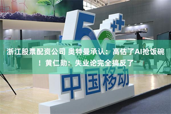 浙江股票配资公司 奥特曼承认:高估了AI抢饭碗!黄仁勋:失业论完全搞反了