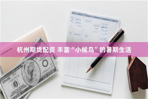杭州期货配资 丰富“小候鸟”的暑期生活