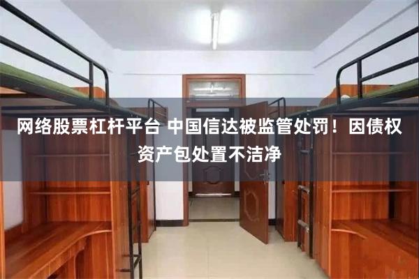 网络股票杠杆平台 中国信达被监管处罚！因债权资产包处置不洁净