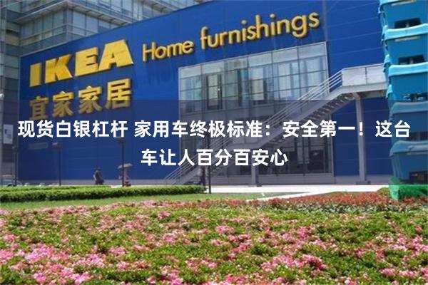 现货白银杠杆 家用车终极标准：安全第一！这台车让人百分百安心