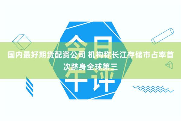 国内最好期货配资公司 机构称长江存储市占率首次跻身全球第三