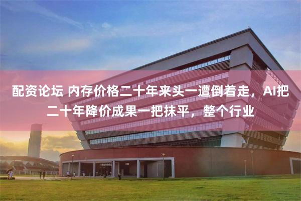 配资论坛 内存价格二十年来头一遭倒着走，AI把二十年降价成果一把抹平，整个行业