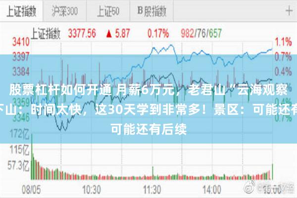 股票杠杆如何开通 月薪6万元，老君山“云海观察员”下山：时间太快，这30天学到非常多！景区：可能还有后续