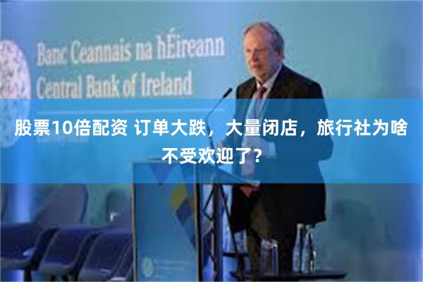 股票10倍配资 订单大跌，大量闭店，旅行社为啥不受欢迎了？