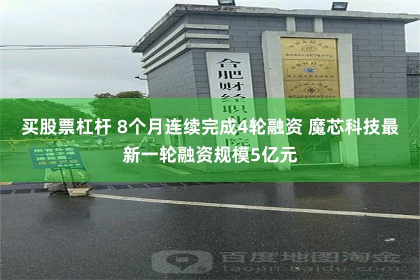 买股票杠杆 8个月连续完成4轮融资 魔芯科技最新一轮融资规模5亿元