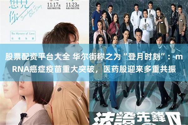股票配资平台大全 华尔街称之为“登月时刻”：mRNA癌症疫苗重大突破，医药股迎来多重共振