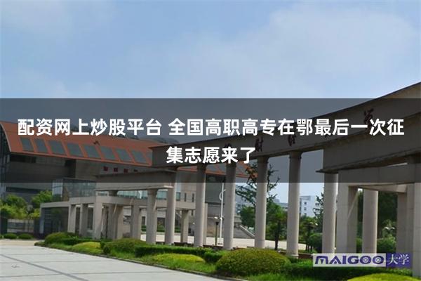 配资网上炒股平台 全国高职高专在鄂最后一次征集志愿来了