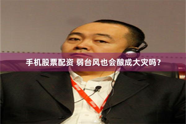 手机股票配资 弱台风也会酿成大灾吗？