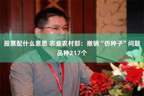 股票配什么意思 农业农村部：撤销“仿种子”问题品种217个