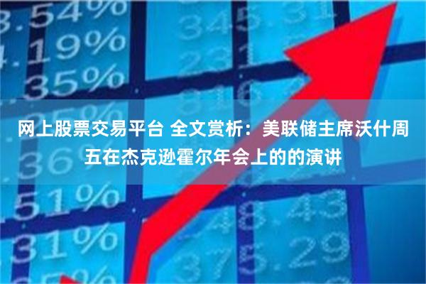 网上股票交易平台 全文赏析：美联储主席沃什周五在杰克逊霍尔年会上的的演讲