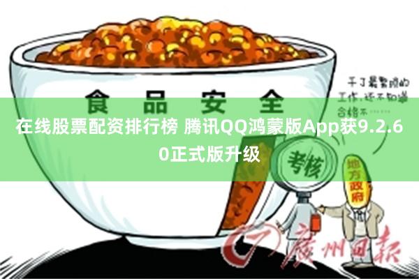 在线股票配资排行榜 腾讯QQ鸿蒙版App获9.2.60正式版升级