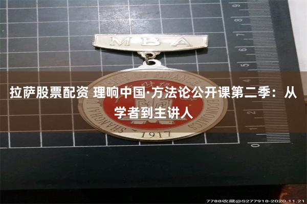 拉萨股票配资 理响中国·方法论公开课第二季：从学者到主讲人
