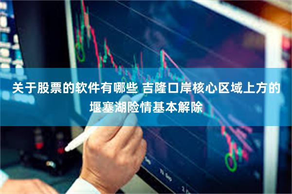 关于股票的软件有哪些 吉隆口岸核心区域上方的堰塞湖险情基本解除