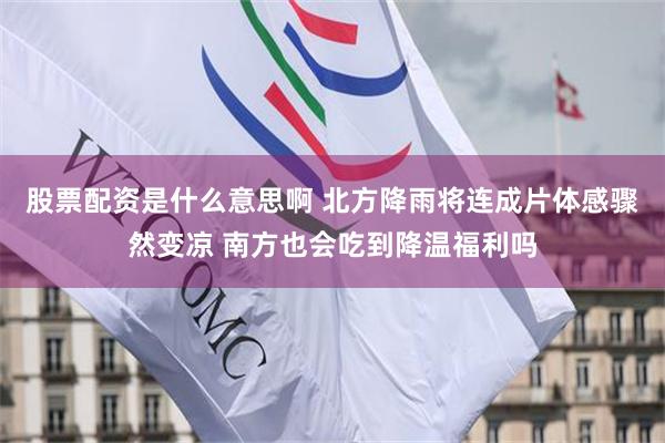 股票配资是什么意思啊 北方降雨将连成片体感骤然变凉 南方也会吃到降温福利吗