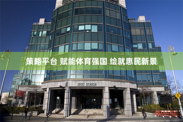 策略平台 赋能体育强国 绘就惠民新景