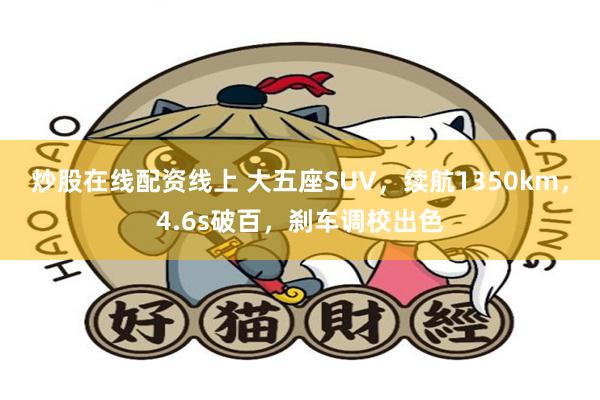 炒股在线配资线上 大五座SUV，续航1350km，4.6s破百，刹车调校出色