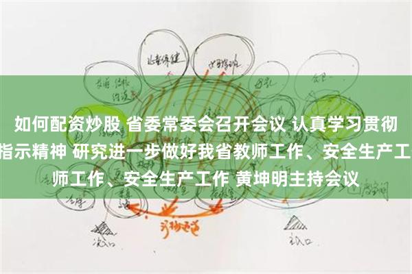 如何配资炒股 省委常委会召开会议 认真学习贯彻习近平总书记重要指示精神 研究进一步做好我省教师工作、安全生产工作 黄坤明主持会议