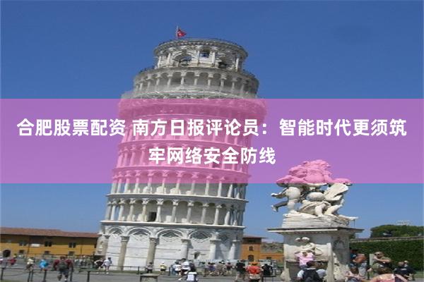 合肥股票配资 南方日报评论员：智能时代更须筑牢网络安全防线