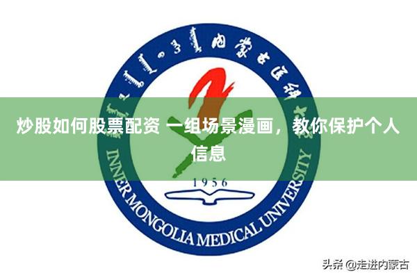 炒股如何股票配资 一组场景漫画，教你保护个人信息
