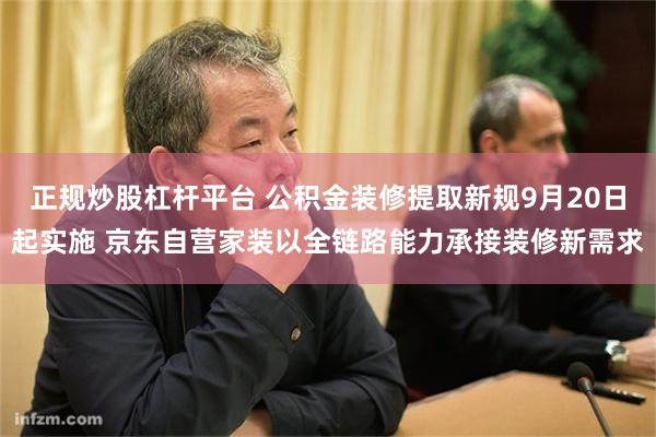正规炒股杠杆平台 公积金装修提取新规9月20日起实施 京东自营家装以全链路能力承接装修新需求