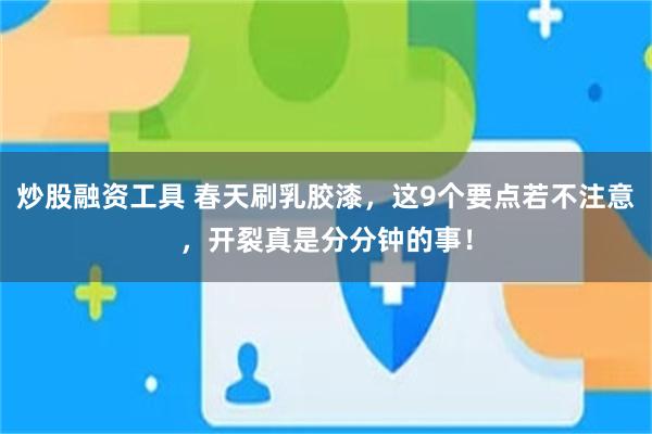 炒股融资工具 春天刷乳胶漆，这9个要点若不注意，开裂真是分分钟的事！